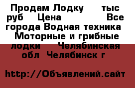 Продам Лодку 300 тыс.руб. › Цена ­ 300 000 - Все города Водная техника » Моторные и грибные лодки   . Челябинская обл.,Челябинск г.